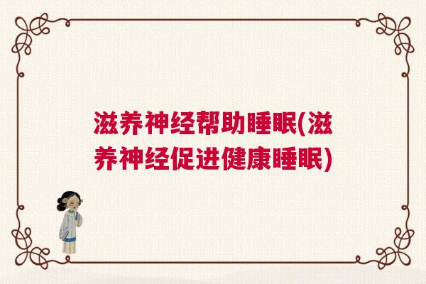 滋养神经帮助睡眠(滋养神经促进健康睡眠)