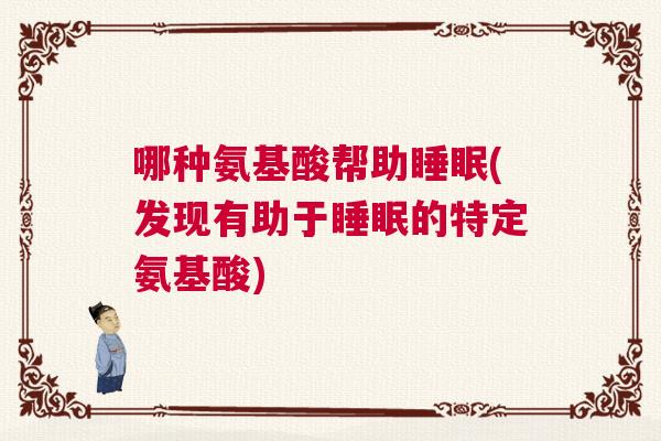 哪种氨基酸帮助睡眠(发现有助于睡眠的特定氨基酸)