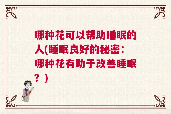 哪种花可以帮助睡眠的人(睡眠良好的秘密：哪种花有助于改善睡眠？)