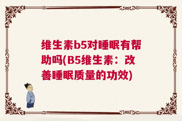 维生素b5对睡眠有帮助吗(B5维生素：改善睡眠质量的功效)