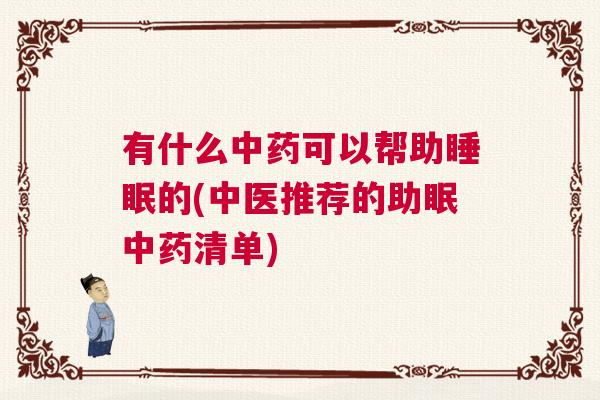 有什么中药可以帮助睡眠的(中医推荐的助眠中药清单) 有什么中药可以帮助睡眠的(中医推荐的助眠中药清单)