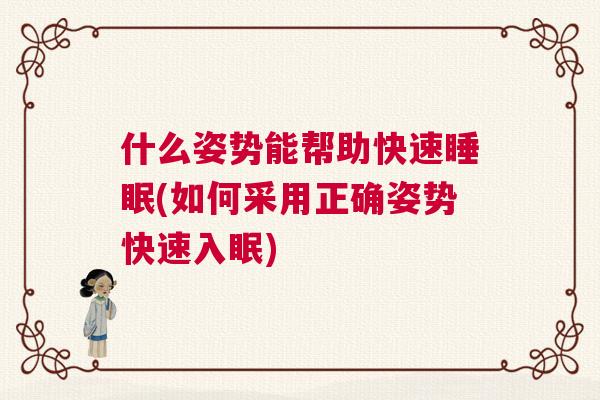 什么姿势能帮助快速睡眠(如何采用正确姿势快速入眠)