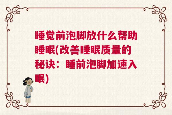 睡觉前泡脚放什么帮助睡眠(改善睡眠质量的秘诀：睡前泡脚加速入眠)