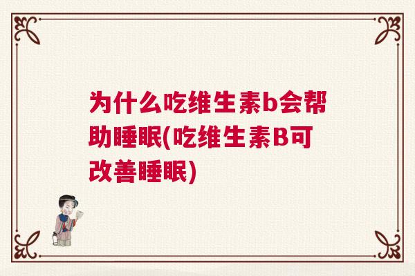 为什么吃维生素b会帮助睡眠(吃维生素B可改善睡眠)