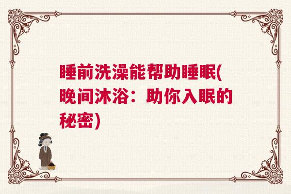 睡前洗澡能帮助睡眠(晚间沐浴：助你入眠的秘密)