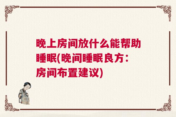 晚上房间放什么能帮助睡眠(晚间睡眠良方：房间布置建议)