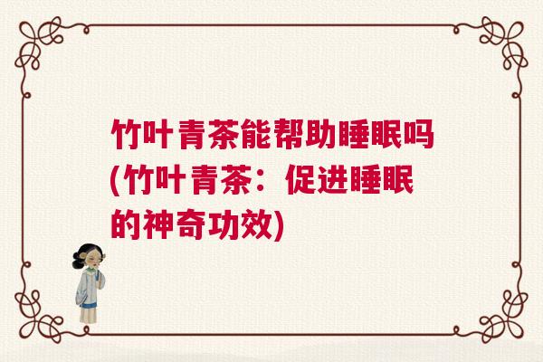 竹叶青茶能帮助睡眠吗(竹叶青茶：促进睡眠的神奇功效)