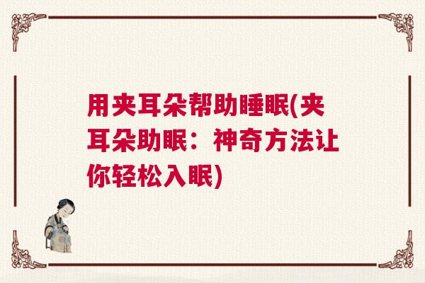 用夹耳朵帮助睡眠(夹耳朵助眠：神奇方法让你轻松入眠)