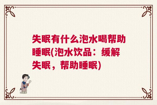 失眠有什么泡水喝帮助睡眠(泡水饮品：缓解失眠，帮助睡眠)