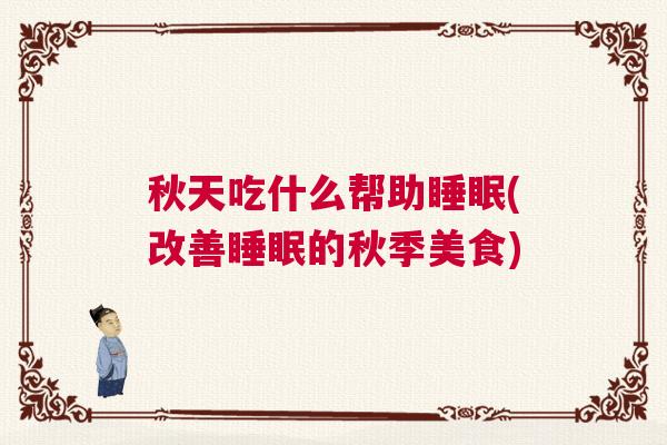 秋天吃什么帮助睡眠(改善睡眠的秋季美食)