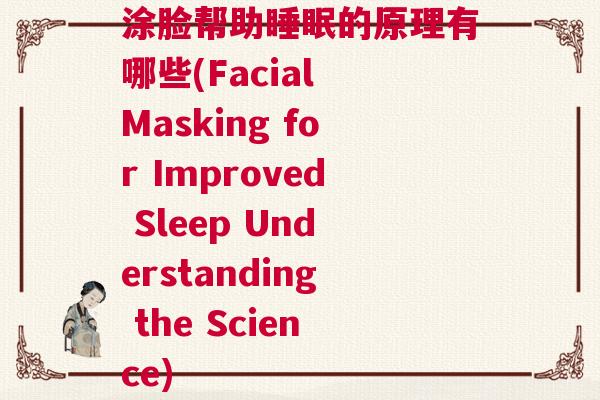涂脸帮助睡眠的原理有哪些(Facial Masking for Improved Sleep Understanding the Science)