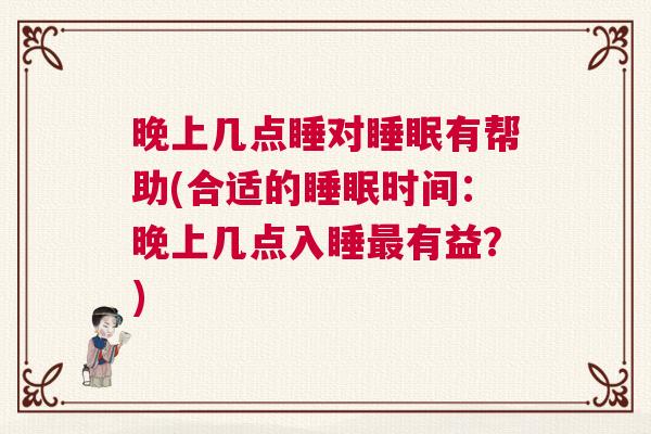 晚上几点睡对睡眠有帮助(合适的睡眠时间：晚上几点入睡最有益？)