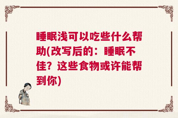 睡眠浅可以吃些什么帮助(改写后的：睡眠不佳？这些食物或许能帮到你)
