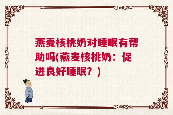 燕麦核桃奶对睡眠有帮助吗(燕麦核桃奶：促进良好睡眠？)
