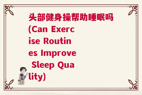 头部健身操帮助睡眠吗(Can Exercise Routines Improve Sleep Quality)
