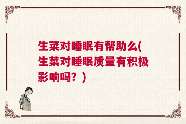 生菜对睡眠有帮助么(生菜对睡眠质量有积极影响吗？)