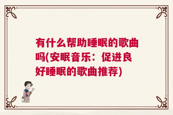 有什么帮助睡眠的歌曲吗(安眠音乐：促进良好睡眠的歌曲推荐)