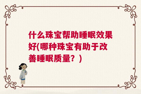 什么珠宝帮助睡眠效果好(哪种珠宝有助于改善睡眠质量？)