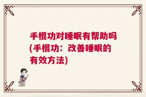 手棍功对睡眠有帮助吗(手棍功:改善睡眠的有效方法) 手棍功对睡眠有帮助吗(手棍功:改善睡眠的有效方法)