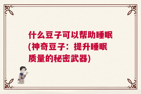 什么豆子可以帮助睡眠(神奇豆子：提升睡眠质量的秘密武器)