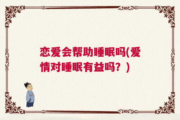 恋爱会帮助睡眠吗(爱情对睡眠有益吗？)