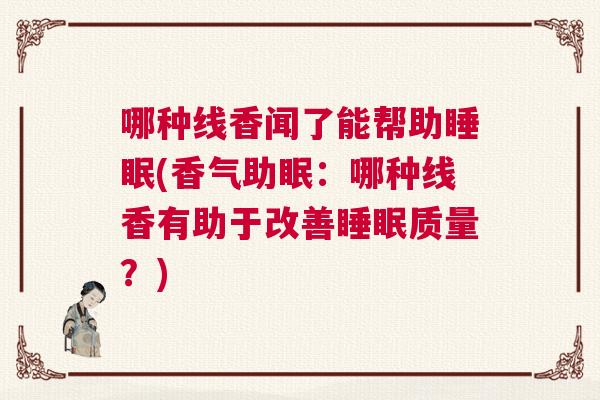 哪种线香闻了能帮助睡眠(香气助眠：哪种线香有助于改善睡眠质量？)
