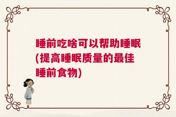睡前吃啥可以帮助睡眠(提高睡眠质量的最佳睡前食物) 睡前吃啥可以帮助睡眠(提高睡眠质量的最佳睡前食物)