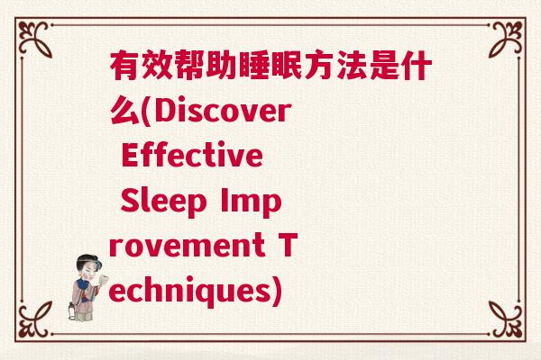 有效帮助睡眠方法是什么(Discover Effective Sleep Improvement Techniques)