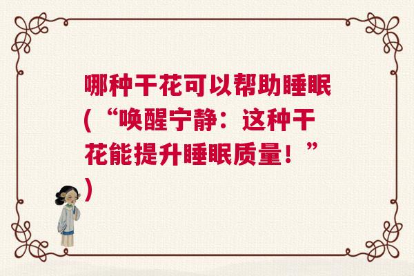 哪种干花可以帮助睡眠(“唤醒宁静：这种干花能提升睡眠质量！”)
