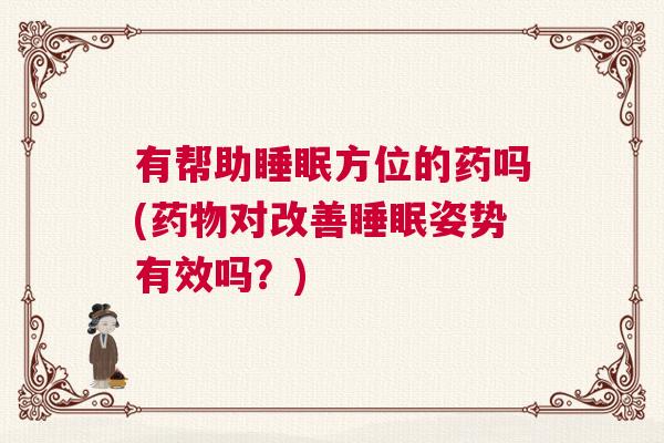 有帮助睡眠方位的药吗(药物对改善睡眠姿势有效吗？)