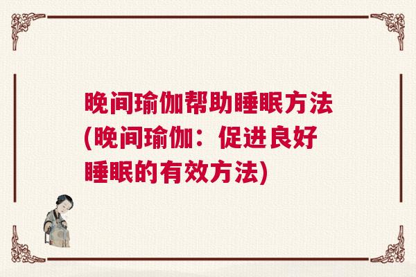 晚间瑜伽帮助睡眠方法(晚间瑜伽：促进良好睡眠的有效方法)