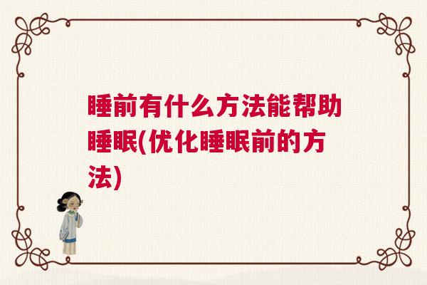 睡前有什么方法能帮助睡眠(优化睡眠前的方法)