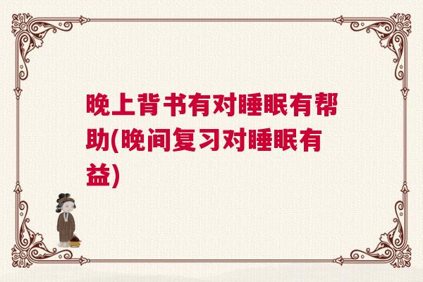 晚上背书有对睡眠有帮助(晚间复习对睡眠有益)