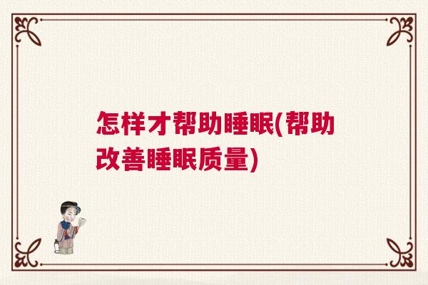怎样才帮助睡眠(帮助改善睡眠质量)