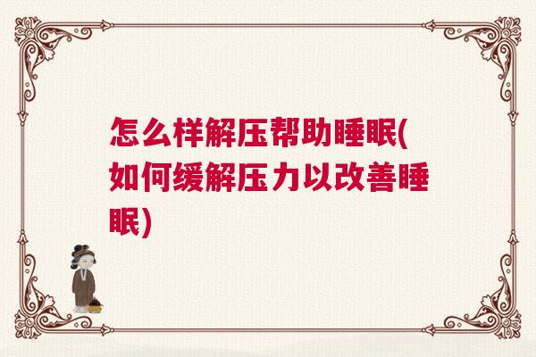 怎么样解压帮助睡眠(如何缓解压力以改善睡眠)
