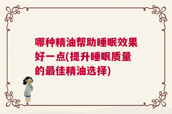 哪种精油帮助睡眠效果好一点(提升睡眠质量的最佳精油选择)