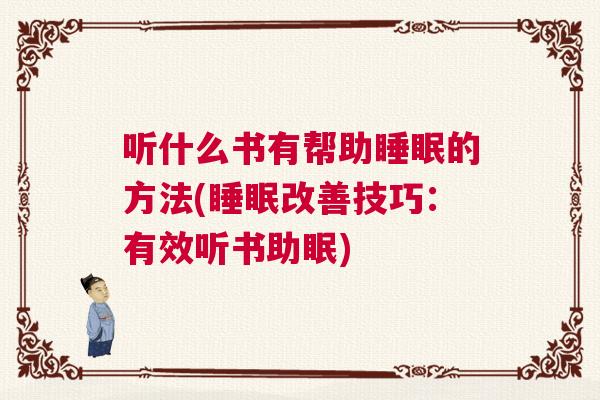 听什么书有帮助睡眠的方法(睡眠改善技巧：有效听书助眠)
