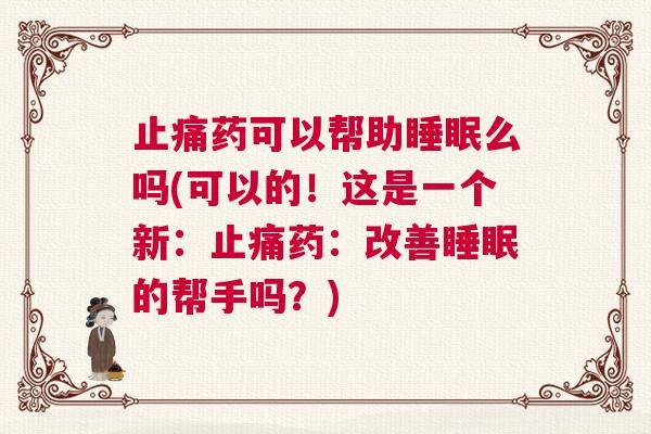 止痛药可以帮助睡眠么吗(可以的！这是一个新：止痛药：改善睡眠的帮手吗？)