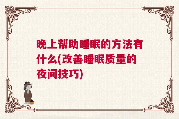 晚上帮助睡眠的方法有什么(改善睡眠质量的夜间技巧)