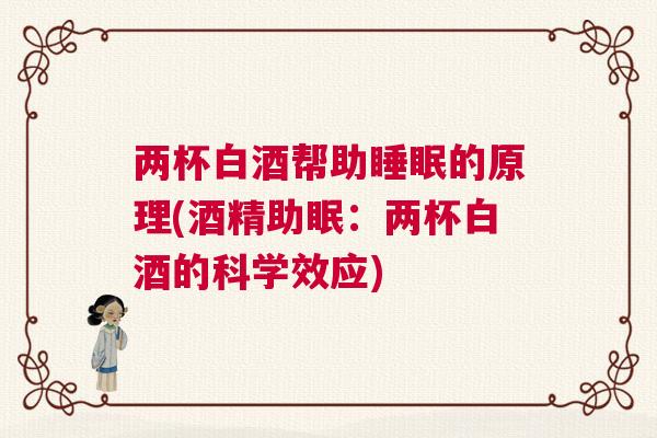 两杯白酒帮助睡眠的原理(酒精助眠：两杯白酒的科学效应)