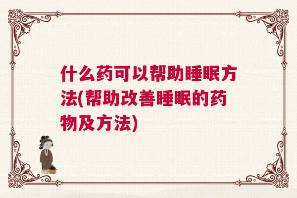 什么药可以帮助睡眠方法(帮助改善睡眠的药物及方法)