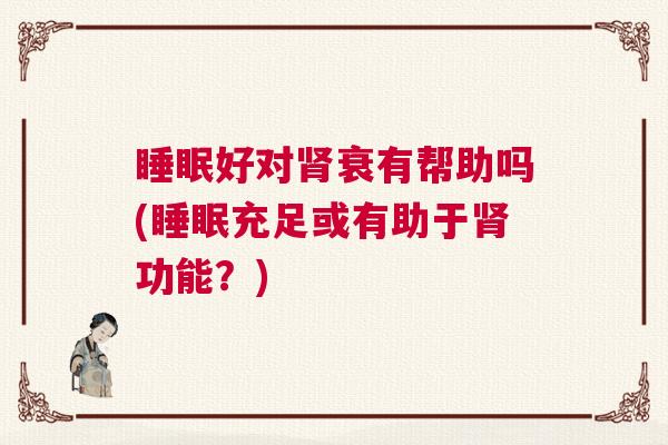睡眠好对肾衰有帮助吗(睡眠充足或有助于肾功能？)