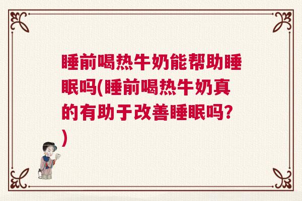 睡前喝热牛奶能帮助睡眠吗(睡前喝热牛奶真的有助于改善睡眠吗？)