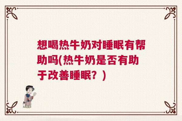 想喝热牛奶对睡眠有帮助吗(热牛奶是否有助于改善睡眠？)