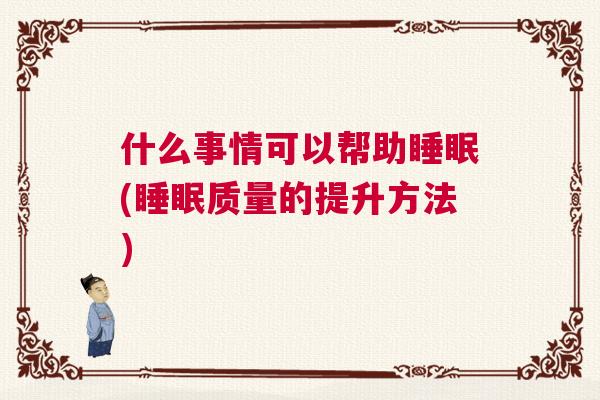 什么事情可以帮助睡眠(睡眠质量的提升方法)