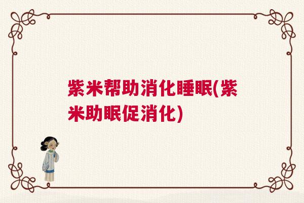 紫米帮助消化睡眠(紫米助眠促消化)