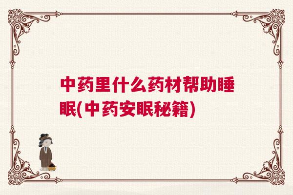 中药里什么药材帮助睡眠(中药安眠秘籍)