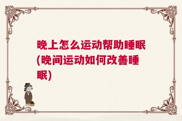晚上怎么运动帮助睡眠(晚间运动如何改善睡眠)