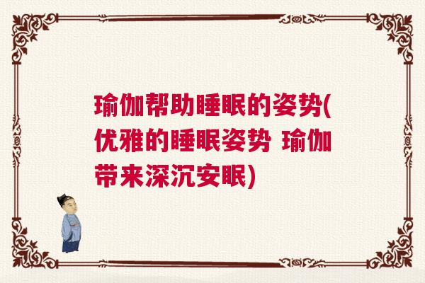 瑜伽帮助睡眠的姿势(优雅的睡眠姿势 瑜伽带来深沉安眠)