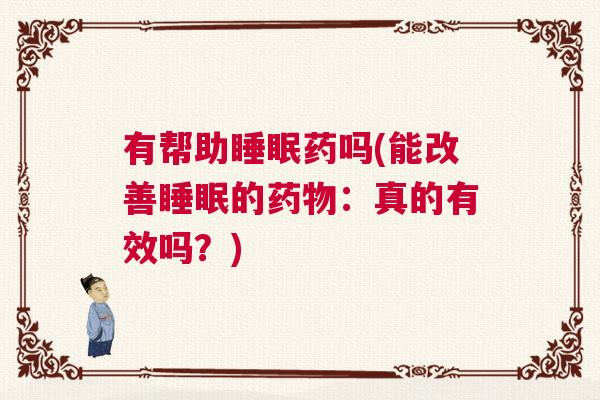 有帮助睡眠药吗(能改善睡眠的药物：真的有效吗？)
